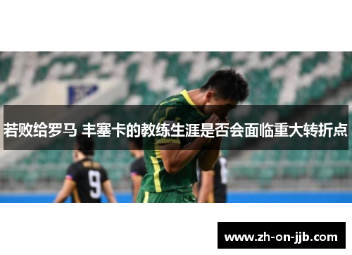 若败给罗马 丰塞卡的教练生涯是否会面临重大转折点 若败给罗马 丰塞卡的教练生涯是否会面临重大转折点