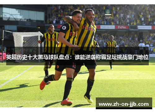 英超历史十大黑马球队盘点：谁能逆袭称霸足坛挑战豪门地位