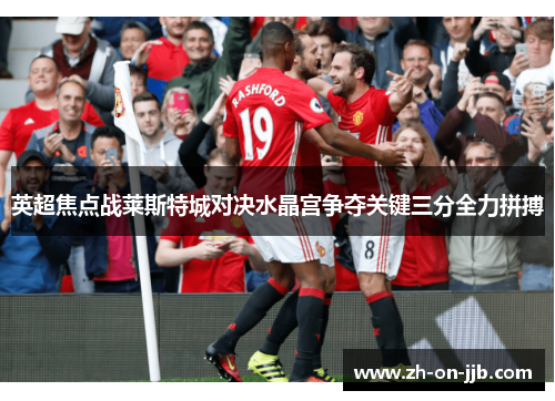英超焦点战莱斯特城对决水晶宫争夺关键三分全力拼搏