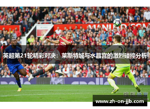 英超第21轮精彩对决：莱斯特城与水晶宫的激烈碰撞分析