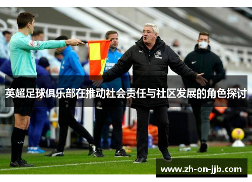 英超足球俱乐部在推动社会责任与社区发展的角色探讨