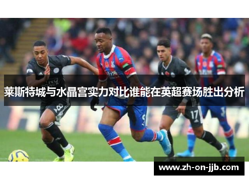 莱斯特城与水晶宫实力对比谁能在英超赛场胜出分析