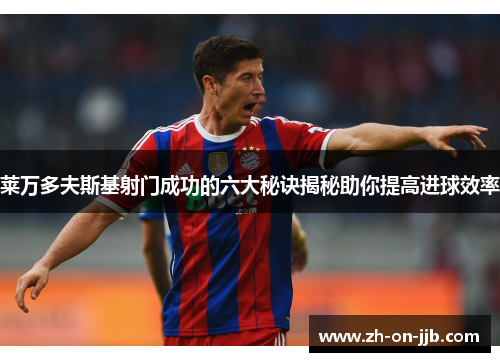 莱万多夫斯基射门成功的六大秘诀揭秘助你提高进球效率