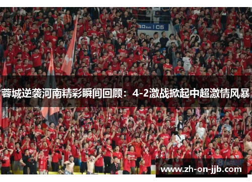 蓉城逆袭河南精彩瞬间回顾：4-2激战掀起中超激情风暴