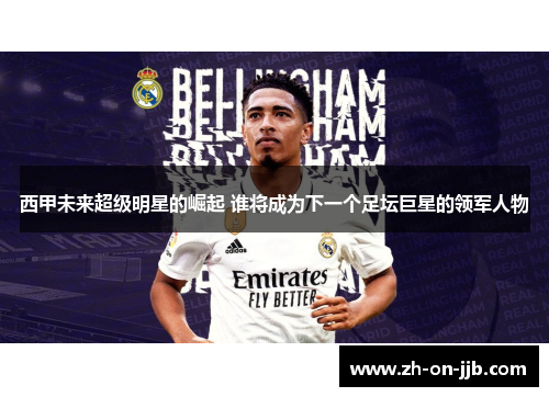 西甲未来超级明星的崛起 谁将成为下一个足坛巨星的领军人物