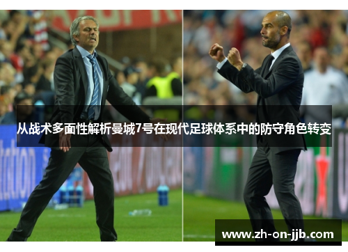 从战术多面性解析曼城7号在现代足球体系中的防守角色转变 从战术多面性解析曼城7号在现代足球体系中的防守角色转变