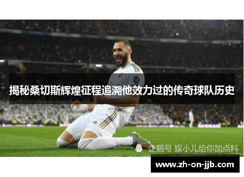 揭秘桑切斯辉煌征程追溯他效力过的传奇球队历史