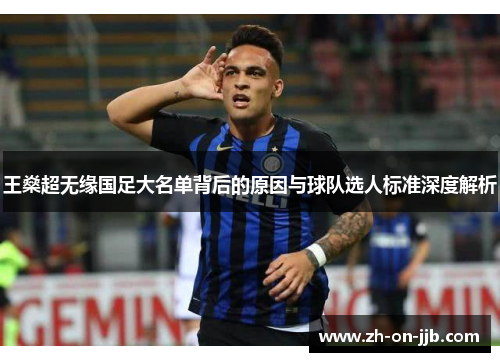 王燊超无缘国足大名单背后的原因与球队选人标准深度解析