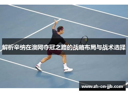 解析辛纳在澳网夺冠之路的战略布局与战术选择