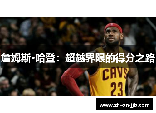 詹姆斯·哈登:超越界限的得分之路 詹姆斯·哈登:超越界限的得分之路