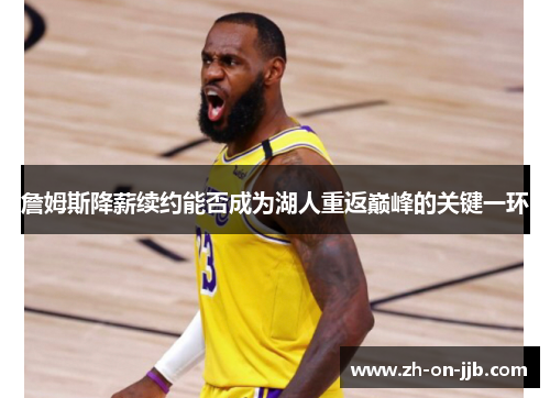 詹姆斯降薪续约能否成为湖人重返巅峰的关键一环 詹姆斯降薪续约能否成为湖人重返巅峰的关键一环