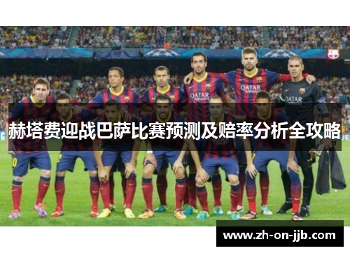 赫塔费迎战巴萨比赛预测及赔率分析全攻略 赫塔费迎战巴萨比赛预测及赔率分析全攻略