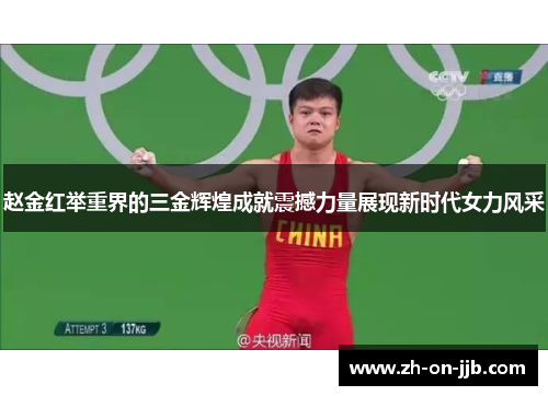 赵金红举重界的三金辉煌成就震撼力量展现新时代女力风采