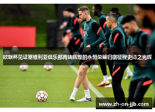 欧联杯见证塞维利亚俱乐部再铸辉煌的永恒荣耀归宿征程史诗之光辉 欧联杯见证塞维利亚俱乐部再铸辉煌的永恒荣耀归宿征程史诗之光辉