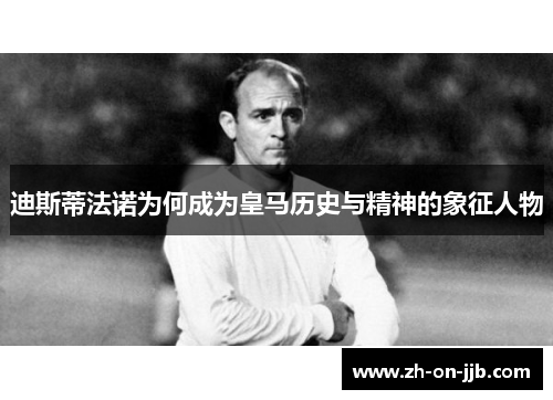 迪斯蒂法诺为何成为皇马历史与精神的象征人物