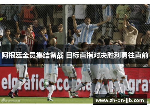 阿根廷全员集结备战 目标直指对决胜利勇往直前