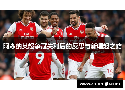 阿森纳英超争冠失利后的反思与新崛起之路