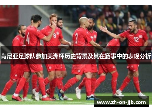 肯尼亚足球队参加美洲杯历史背景及其在赛事中的表现分析