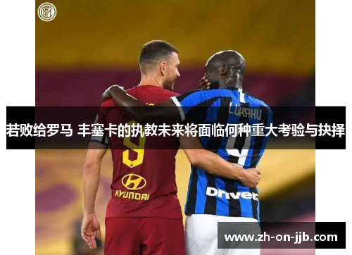 若败给罗马 丰塞卡的执教未来将面临何种重大考验与抉择