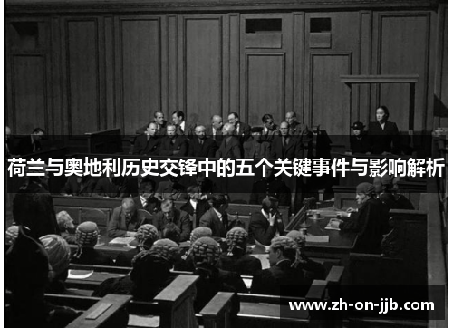 荷兰与奥地利历史交锋中的五个关键事件与影响解析