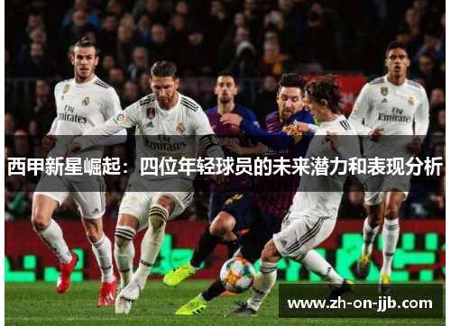 西甲新星崛起：四位年轻球员的未来潜力和表现分析