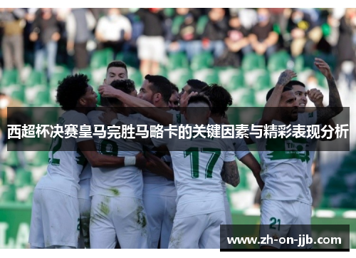 西超杯决赛皇马完胜马略卡的关键因素与精彩表现分析