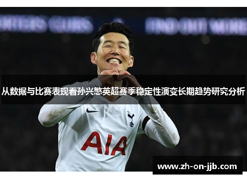 从数据与比赛表现看孙兴慜英超赛季稳定性演变长期趋势研究分析 从数据与比赛表现看孙兴慜英超赛季稳定性演变长期趋势研究分析