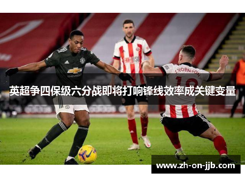 英超争四保级六分战即将打响锋线效率成关键变量