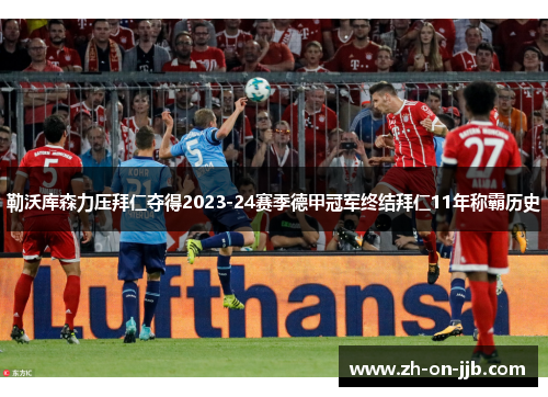 勒沃库森力压拜仁夺得2023-24赛季德甲冠军终结拜仁11年称霸历史 勒沃库森力压拜仁夺得2023-24赛季德甲冠军终结拜仁11年称霸历史