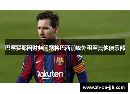 巴塞罗那因财务问题将巴西前锋外租至其他俱乐部