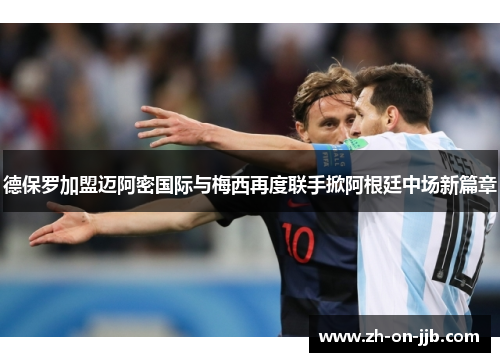 德保罗加盟迈阿密国际与梅西再度联手掀阿根廷中场新篇章