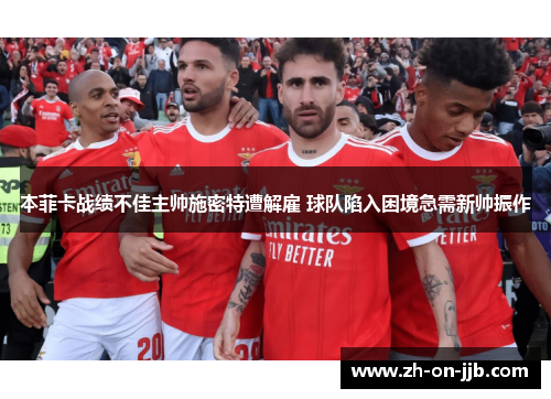 本菲卡战绩不佳主帅施密特遭解雇 球队陷入困境急需新帅振作