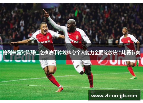 格列兹曼对阵拜仁之夜法甲锋线核心个人能力全面绽放统治比赛节奏