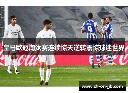 皇马欧冠淘汰赛连续惊天逆转震惊球迷世界 皇马欧冠淘汰赛连续惊天逆转震惊球迷世界