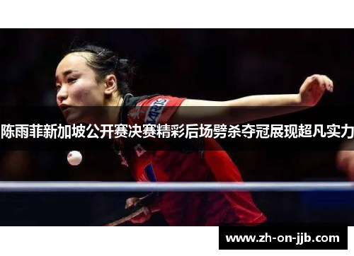 陈雨菲新加坡公开赛决赛精彩后场劈杀夺冠展现超凡实力