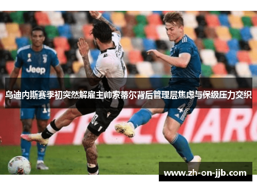 乌迪内斯赛季初突然解雇主帅索蒂尔背后管理层焦虑与保级压力交织