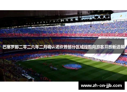 巴塞罗那二零二六年二月确认诺坎普部分区域提前向游客开放新进展 巴塞罗那二零二六年二月确认诺坎普部分区域提前向游客开放新进展