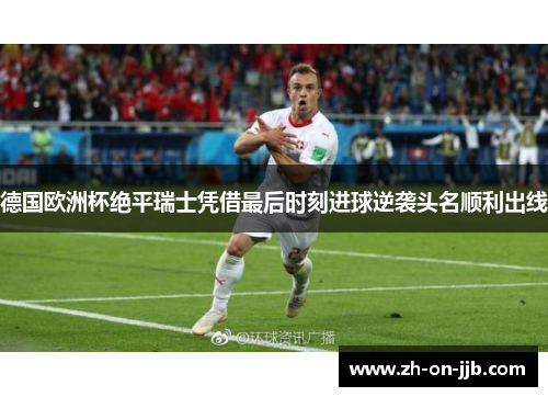 德国欧洲杯绝平瑞士凭借最后时刻进球逆袭头名顺利出线 德国欧洲杯绝平瑞士凭借最后时刻进球逆袭头名顺利出线