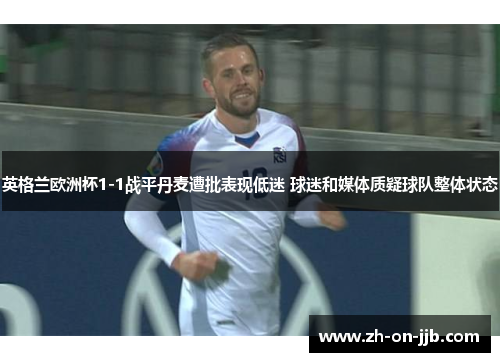 英格兰欧洲杯1-1战平丹麦遭批表现低迷 球迷和媒体质疑球队整体状态 英格兰欧洲杯1-1战平丹麦遭批表现低迷 球迷和媒体质疑球队整体状态