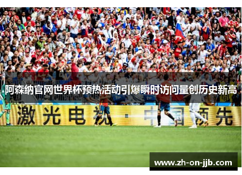 阿森纳官网世界杯预热活动引爆瞬时访问量创历史新高