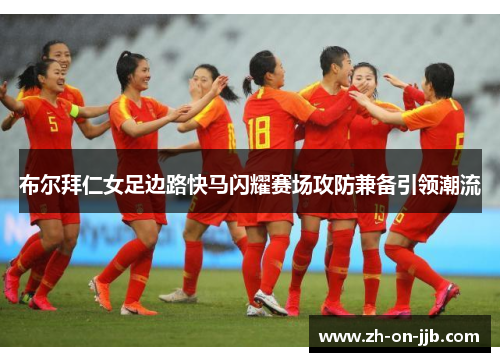 布尔拜仁女足边路快马闪耀赛场攻防兼备引领潮流