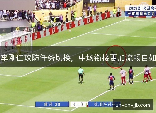 李刚仁攻防任务切换,中场衔接更加流畅自如 李刚仁攻防任务切换,中场衔接更加流畅自如