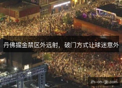 丹佛掘金禁区外远射,破门方式让球迷意外 丹佛掘金禁区外远射,破门方式让球迷意外
